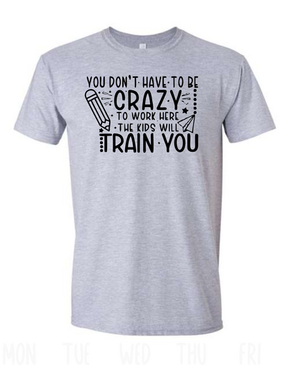 You don't have to be crazy to work here the kids with train you.